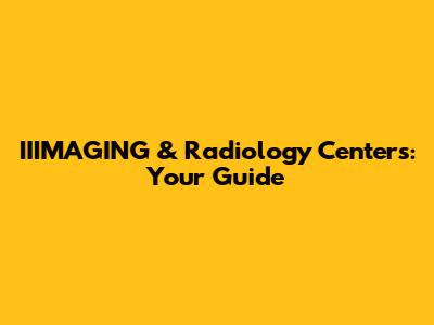 IIIMAGING & Radiology Centers: Your Guide