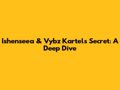 Ishenseea & Vybz Kartel's "Secret": A Deep Dive