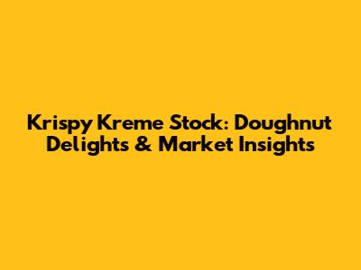 Krispy Kreme Stock: Doughnut Delights & Market Insights