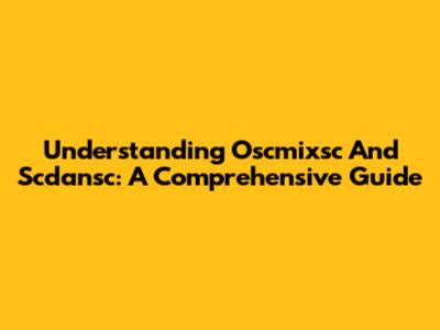 Understanding Oscmixsc And Scdansc: A Comprehensive Guide